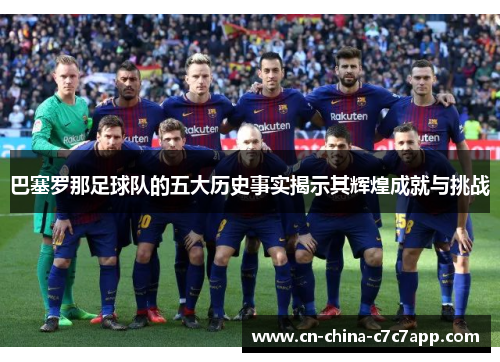 巴塞罗那足球队的五大历史事实揭示其辉煌成就与挑战 巴塞罗那足球队的五大历史事实揭示其辉煌成就与挑战