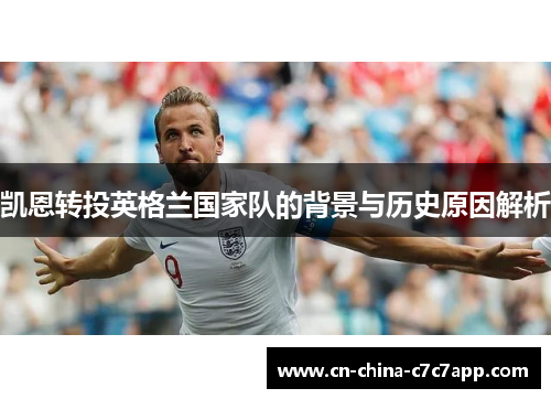 凯恩转投英格兰国家队的背景与历史原因解析 凯恩转投英格兰国家队的背景与历史原因解析
