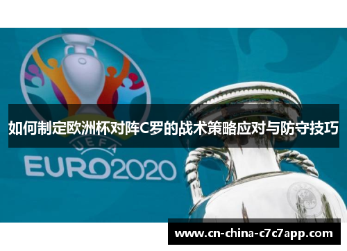 如何制定欧洲杯对阵C罗的战术策略应对与防守技巧