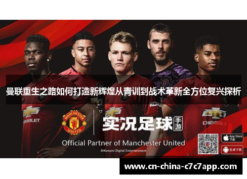 曼联重生之路如何打造新辉煌从青训到战术革新全方位复兴探析