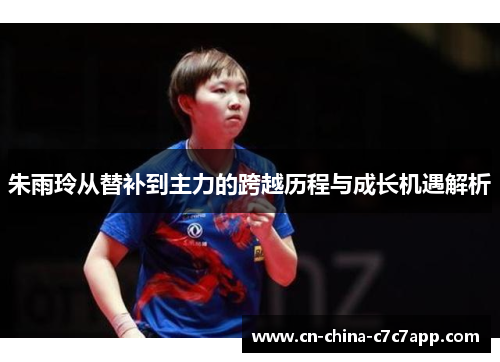 朱雨玲从替补到主力的跨越历程与成长机遇解析