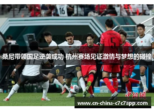 桑尼带领国足逆袭成功 杭州赛场见证激情与梦想的碰撞 桑尼带领国足逆袭成功 杭州赛场见证激情与梦想的碰撞