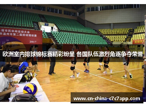 欧洲室内排球锦标赛精彩纷呈 各国队伍激烈角逐争夺荣誉 欧洲室内排球锦标赛精彩纷呈 各国队伍激烈角逐争夺荣誉