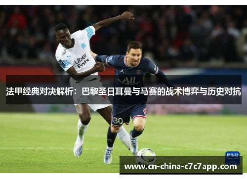 法甲经典对决解析:巴黎圣日耳曼与马赛的战术博弈与历史对抗 法甲经典对决解析:巴黎圣日耳曼与马赛的战术博弈与历史对抗