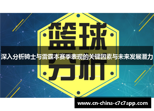 深入分析骑士与雷霆本赛季表现的关键因素与未来发展潜力 深入分析骑士与雷霆本赛季表现的关键因素与未来发展潜力