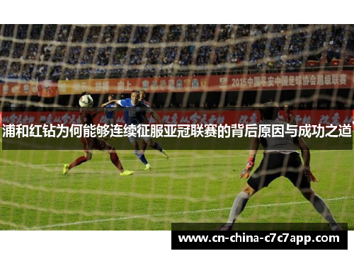 浦和红钻为何能够连续征服亚冠联赛的背后原因与成功之道