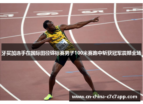 牙买加选手在国际田径锦标赛男子100米赛跑中斩获冠军震撼全场 牙买加选手在国际田径锦标赛男子100米赛跑中斩获冠军震撼全场