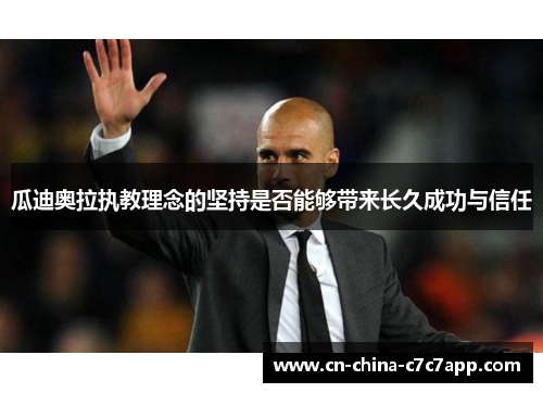 瓜迪奥拉执教理念的坚持是否能够带来长久成功与信任 瓜迪奥拉执教理念的坚持是否能够带来长久成功与信任