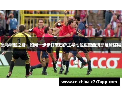 皇马崛起之路:如何一步步打破巴萨主导地位重塑西班牙足球格局 皇马崛起之路:如何一步步打破巴萨主导地位重塑西班牙足球格局