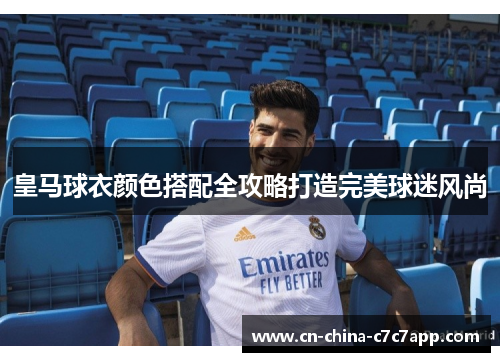 皇马球衣颜色搭配全攻略打造完美球迷风尚 皇马球衣颜色搭配全攻略打造完美球迷风尚