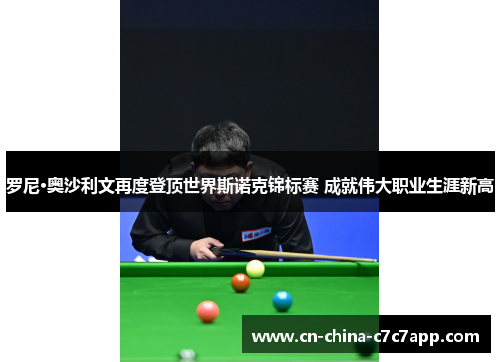 罗尼·奥沙利文再度登顶世界斯诺克锦标赛 成就伟大职业生涯新高 罗尼·奥沙利文再度登顶世界斯诺克锦标赛 成就伟大职业生涯新高