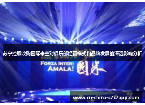 苏宁控股收购国际米兰对俱乐部经营模式和品牌发展的深远影响分析 苏宁控股收购国际米兰对俱乐部经营模式和品牌发展的深远影响分析