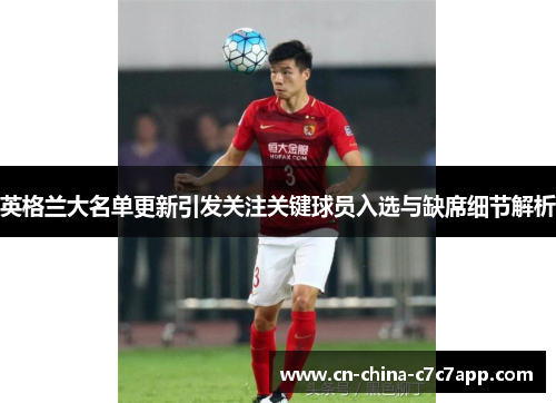 英格兰大名单更新引发关注关键球员入选与缺席细节解析