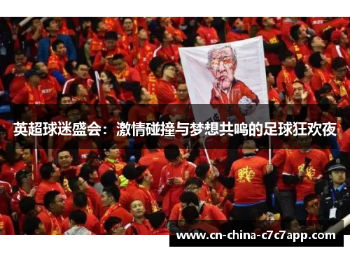 英超球迷盛会:激情碰撞与梦想共鸣的足球狂欢夜 英超球迷盛会:激情碰撞与梦想共鸣的足球狂欢夜