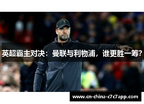 英超霸主对决:曼联与利物浦,谁更胜一筹? 英超霸主对决:曼联与利物浦,谁更胜一筹?
