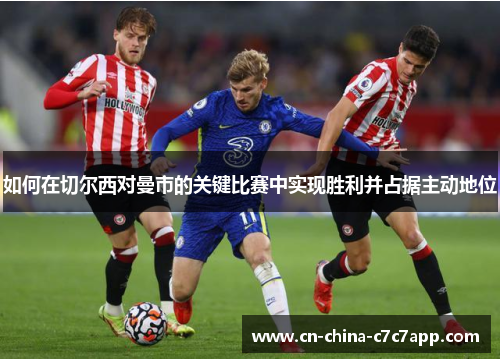 如何在切尔西对曼市的关键比赛中实现胜利并占据主动地位 如何在切尔西对曼市的关键比赛中实现胜利并占据主动地位