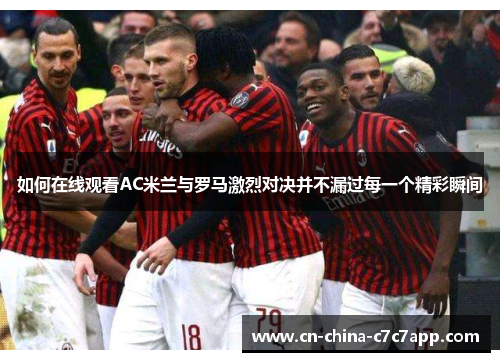 如何在线观看AC米兰与罗马激烈对决并不漏过每一个精彩瞬间 如何在线观看AC米兰与罗马激烈对决并不漏过每一个精彩瞬间