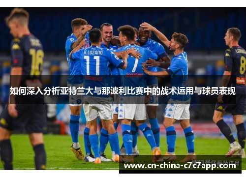 如何深入分析亚特兰大与那波利比赛中的战术运用与球员表现
