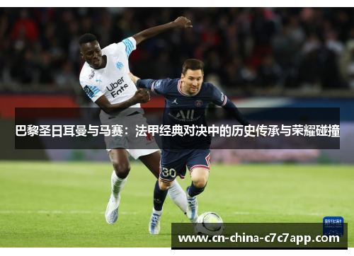 巴黎圣日耳曼与马赛：法甲经典对决中的历史传承与荣耀碰撞