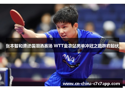 张本智和遭逆袭泪洒赛场 WTT金奈站男单冲冠之路跌宕起伏