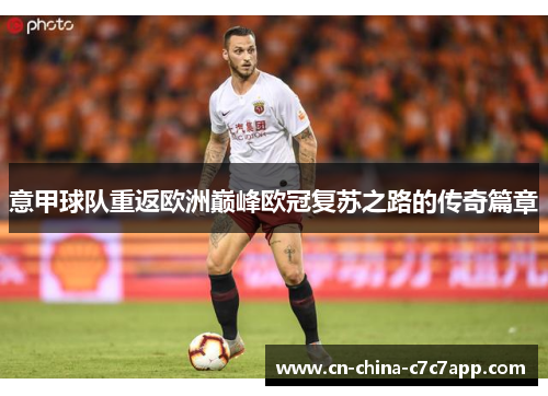 意甲球队重返欧洲巅峰欧冠复苏之路的传奇篇章 意甲球队重返欧洲巅峰欧冠复苏之路的传奇篇章