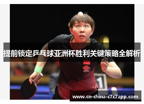 提前锁定乒乓球亚洲杯胜利关键策略全解析 提前锁定乒乓球亚洲杯胜利关键策略全解析