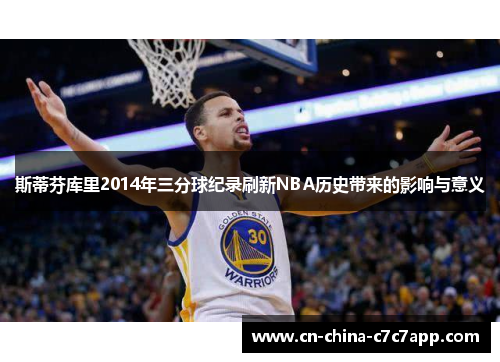 斯蒂芬库里2014年三分球纪录刷新NBA历史带来的影响与意义 斯蒂芬库里2014年三分球纪录刷新NBA历史带来的影响与意义
