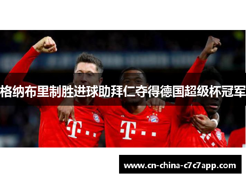 格纳布里制胜进球助拜仁夺得德国超级杯冠军 格纳布里制胜进球助拜仁夺得德国超级杯冠军