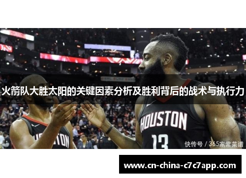 火箭队大胜太阳的关键因素分析及胜利背后的战术与执行力 火箭队大胜太阳的关键因素分析及胜利背后的战术与执行力