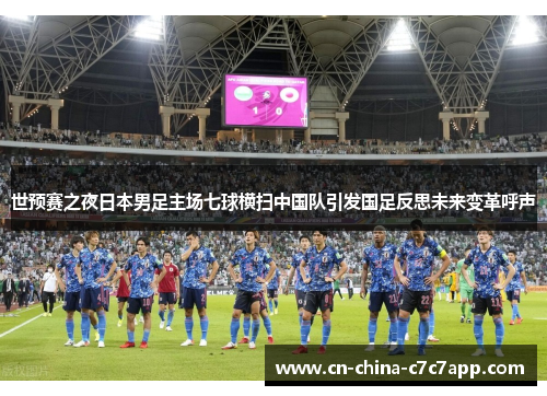 世预赛之夜日本男足主场七球横扫中国队引发国足反思未来变革呼声 世预赛之夜日本男足主场七球横扫中国队引发国足反思未来变革呼声