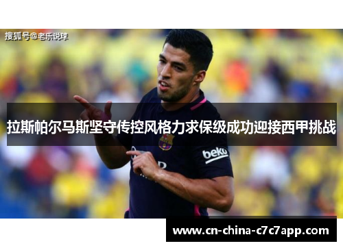 拉斯帕尔马斯坚守传控风格力求保级成功迎接西甲挑战