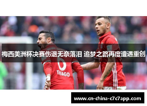 梅西美洲杯决赛伤退无奈落泪 追梦之路再度遭遇重创 梅西美洲杯决赛伤退无奈落泪 追梦之路再度遭遇重创