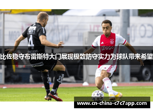 比佐稳守布雷斯特大门展现极致防守实力为球队带来希望 比佐稳守布雷斯特大门展现极致防守实力为球队带来希望