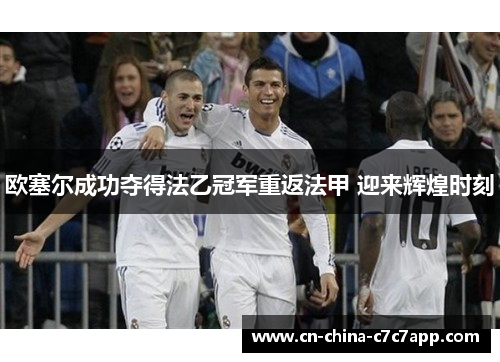 欧塞尔成功夺得法乙冠军重返法甲 迎来辉煌时刻 欧塞尔成功夺得法乙冠军重返法甲 迎来辉煌时刻