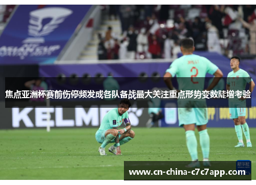 焦点亚洲杯赛前伤停频发成各队备战最大关注重点形势变数陡增考验