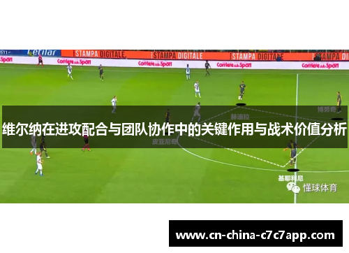 维尔纳在进攻配合与团队协作中的关键作用与战术价值分析