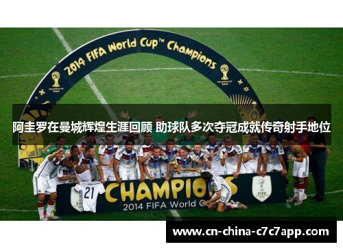 阿圭罗在曼城辉煌生涯回顾 助球队多次夺冠成就传奇射手地位 阿圭罗在曼城辉煌生涯回顾 助球队多次夺冠成就传奇射手地位