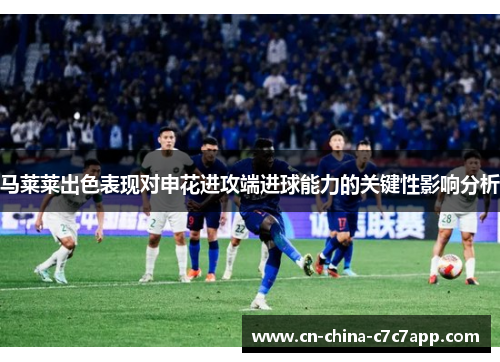 马莱莱出色表现对申花进攻端进球能力的关键性影响分析 马莱莱出色表现对申花进攻端进球能力的关键性影响分析