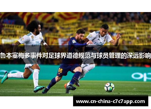 鲁本塞梅多事件对足球界道德规范与球员管理的深远影响 鲁本塞梅多事件对足球界道德规范与球员管理的深远影响